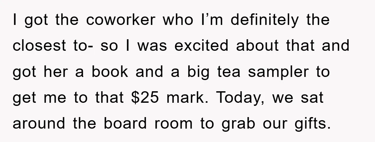 I got the coworker who I’m definitely the closest to- so I was excited about that and got her a book and a big tea sampler to get me to...