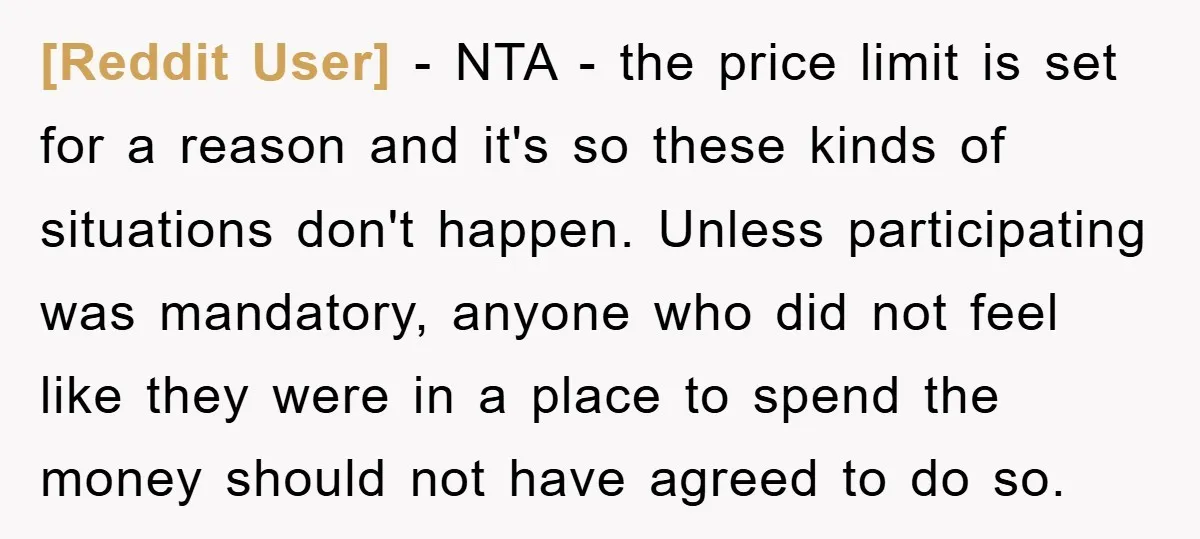 [Reddit User] − NTA - the price limit is set for a reason and it's so these kinds of situations don't happen. Unless participating was mandatory, anyone who did not...