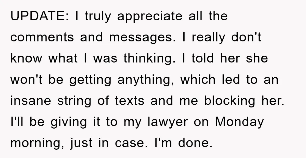 UPDATE: I truly appreciate all the comments and messages. I really don't know what I was thinking. I told her she won't be getting anything, which led to an insane...