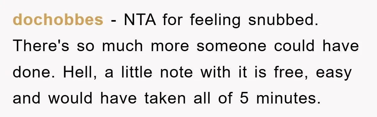 dochobbes − NTA for feeling snubbed. There's so much more someone could have done. Hell, a little note with it is free, easy and would have taken all of 5...