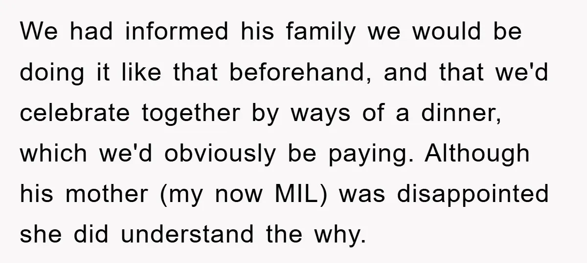 We had informed his family we would be doing it like that beforehand, and that we'd celebrate together by ways of a dinner, which we'd obviously be paying. Although his...