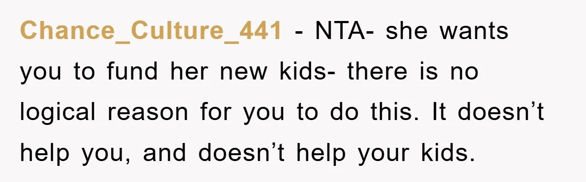 Chance_Culture_441 − NTA- she wants you to fund her new kids- there is no logical reason for you to do this. It doesn’t help you, and doesn’t help your kids.