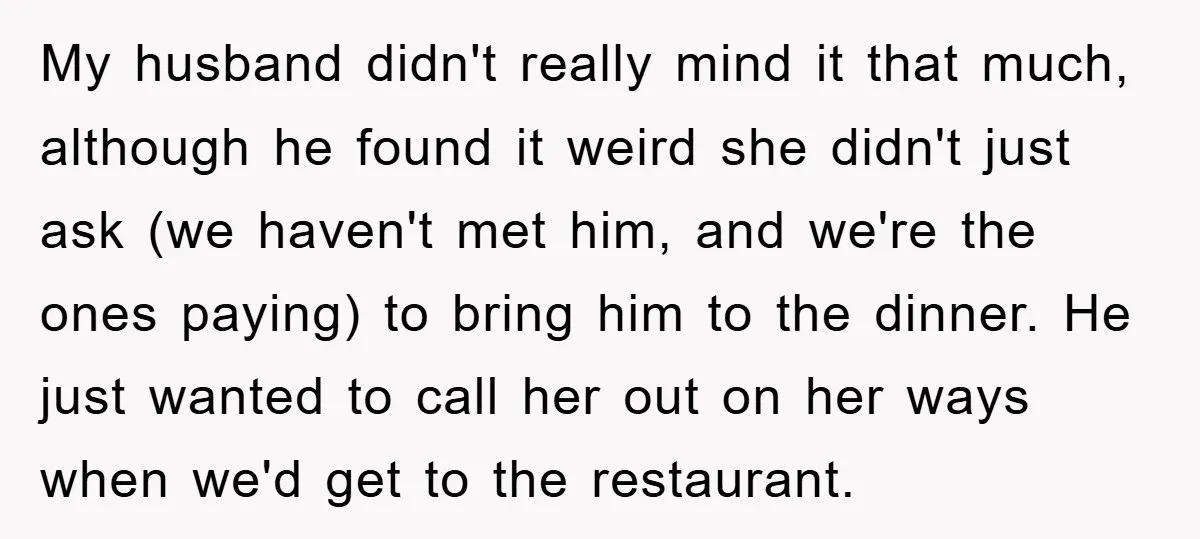 My husband didn't really mind it that much, although he found it weird she didn't just ask (we haven't met him, and we're the ones paying) to bring him to...