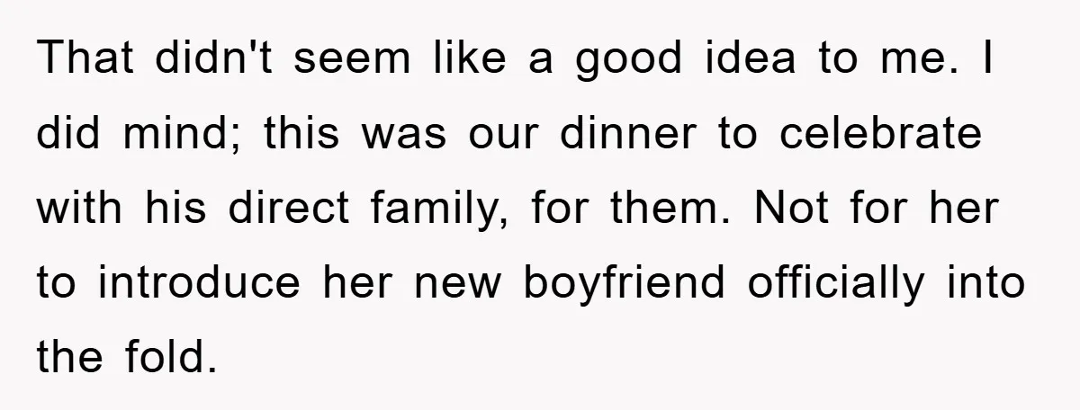 That didn't seem like a good idea to me. I did mind; this was our dinner to celebrate with his direct family, for them. Not for her to introduce her...