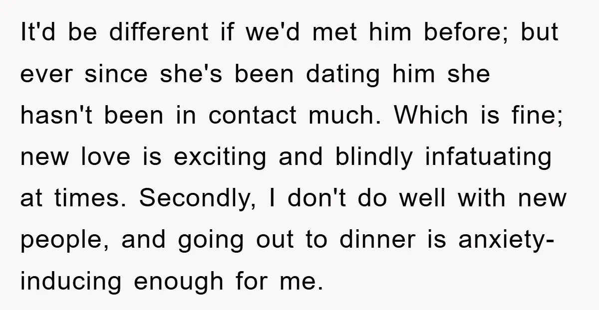 It'd be different if we'd met him before; but ever since she's been dating him she hasn't been in contact much. Which is fine; new love is exciting and blindly...