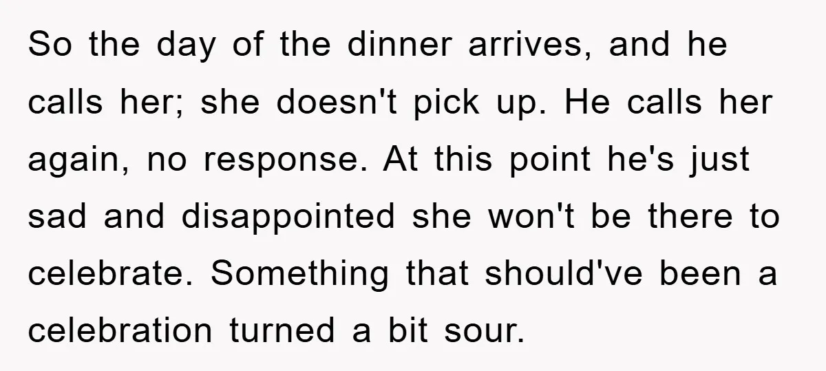 So the day of the dinner arrives, and he calls her; she doesn't pick up. He calls her again, no response. At this point he's just sad and disappointed she...