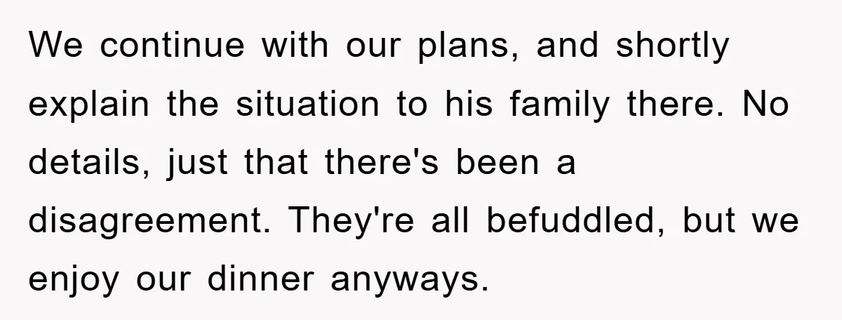 We continue with our plans, and shortly explain the situation to his family there. No details, just that there's been a disagreement. They're all befuddled, but we enjoy our dinner...