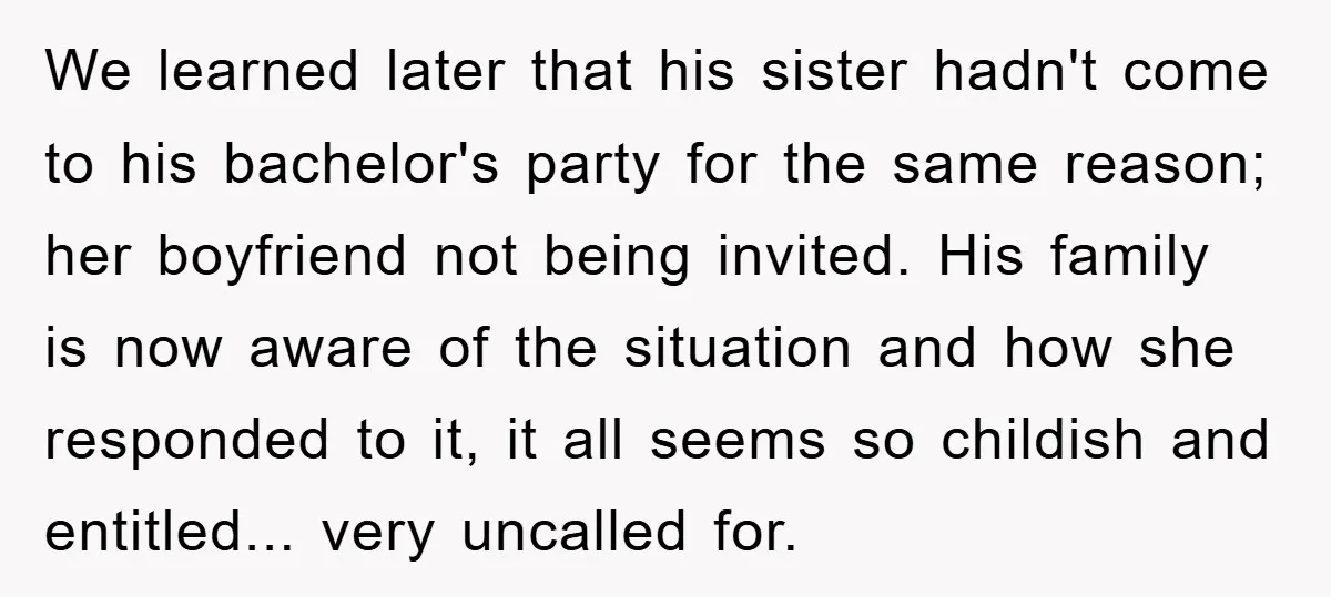 We learned later that his sister hadn't come to his bachelor's party for the same reason; her boyfriend not being invited. His family is now aware of the situation and...