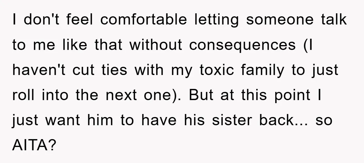 I don't feel comfortable letting someone talk to me like that without consequences (I haven't cut ties with my toxic family to just roll into the next one). But at...