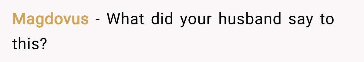 Magdovus − What did your husband say to this?