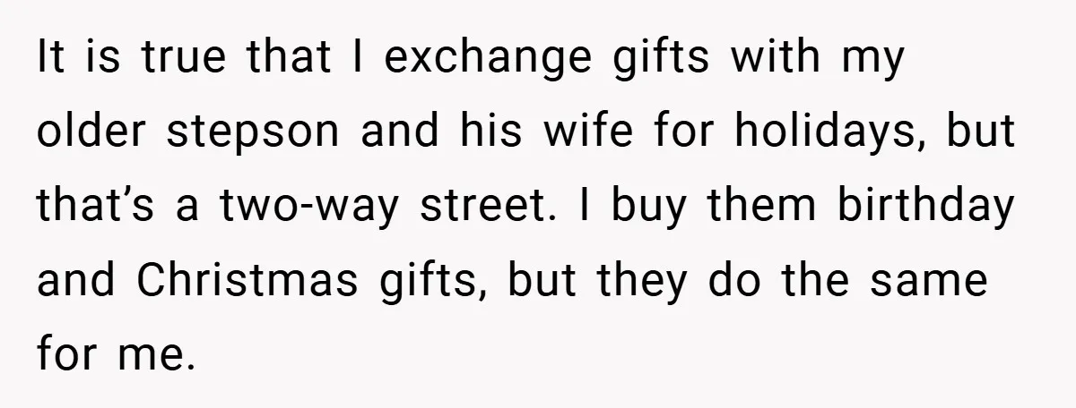 It is true that I exchange gifts with my older stepson and his wife for holidays, but that’s a two-way street. I buy them birthday and Christmas gifts, but they...