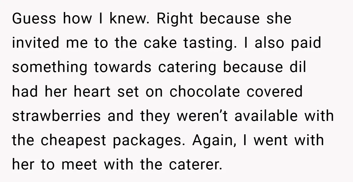 Guess how I knew. Right because she invited me to the cake tasting. I also paid something towards catering because dil had her heart set on chocolate covered strawberries and...