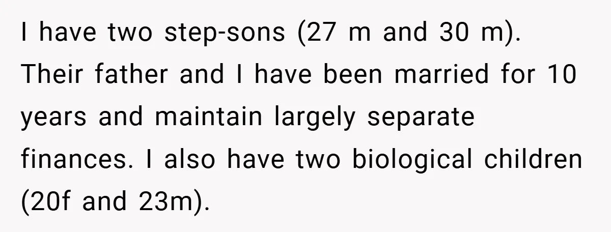 I have two step-sons (27 m and 30 m). Their father and I have been married for 10 years and maintain largely separate finances. I also have two biological children...