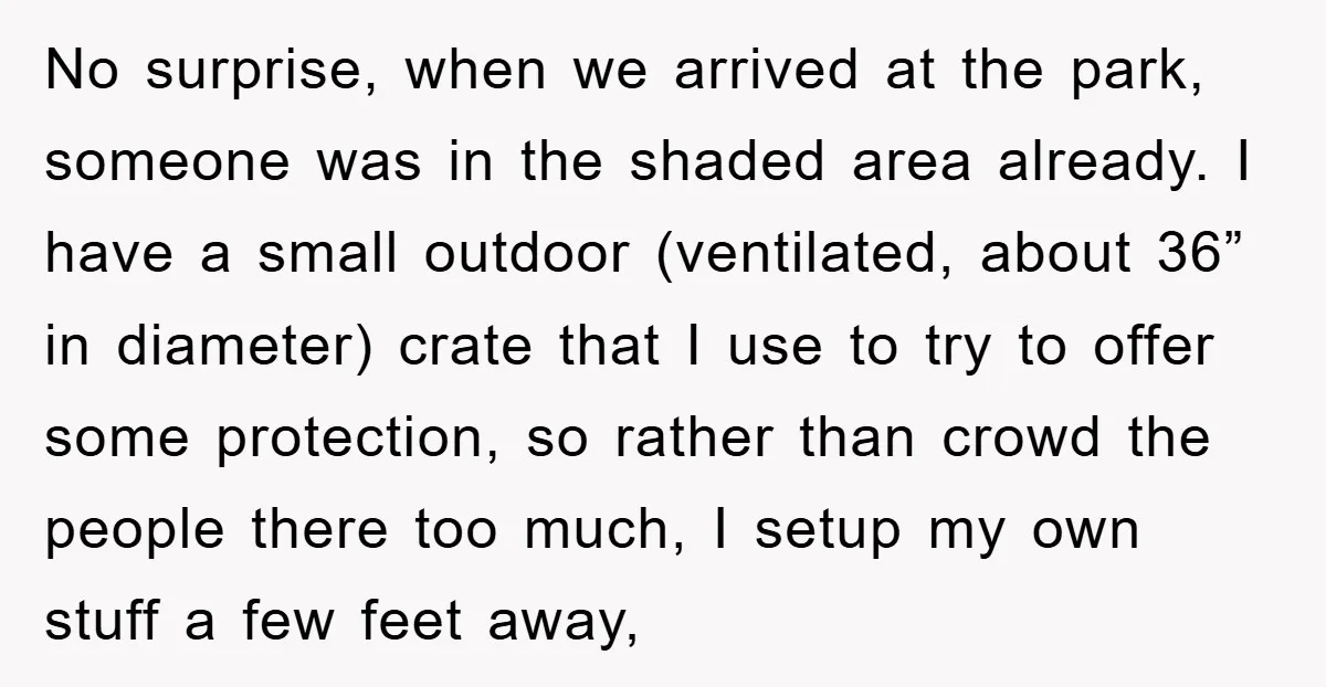 No surprise, when we arrived at the park, someone was in the shaded area already. I have a small outdoor (ventilated, about 36” in diameter) crate that I use to...