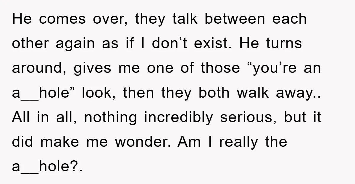 He comes over, they talk between each other again as if I don’t exist. He turns around, gives me one of those “you’re an a__hole” look, then they both walk...