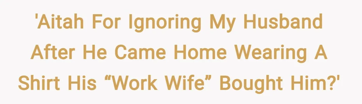 'AITAH for ignoring my husband after he came home wearing a shirt his “work wife” bought him?'