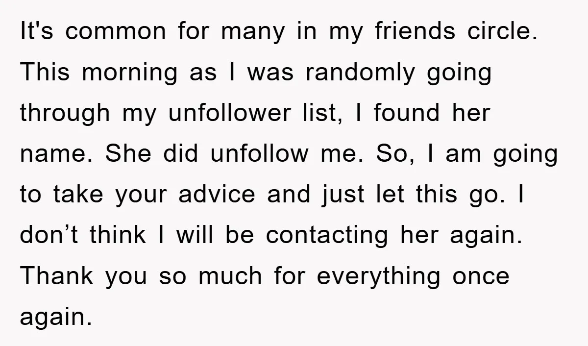 It's common for many in my friends circle. This morning as I was randomly going through my unfollower list, I found her name. She did unfollow me. So, I am...