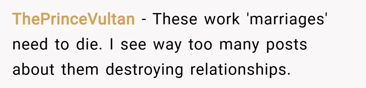 ThePrinceVultan − These work 'marriages' need to die. I see way too many posts about them destroying relationships.