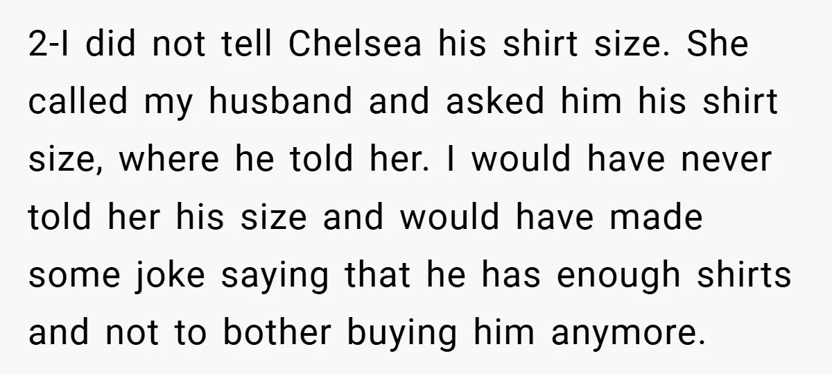 2-I did not tell Chelsea his shirt size. She called my husband and asked him his shirt size, where he told her. I would have never told her his size...