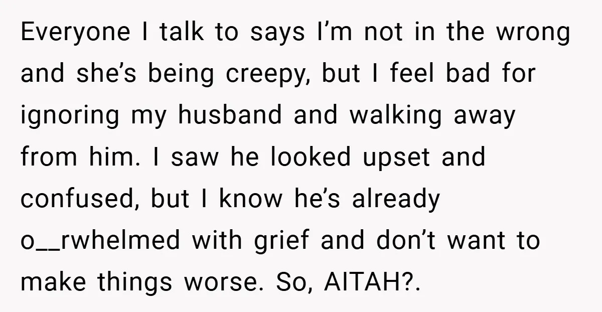 Everyone I talk to says I’m not in the wrong and she’s being creepy, but I feel bad for ignoring my husband and walking away from him. I saw he...