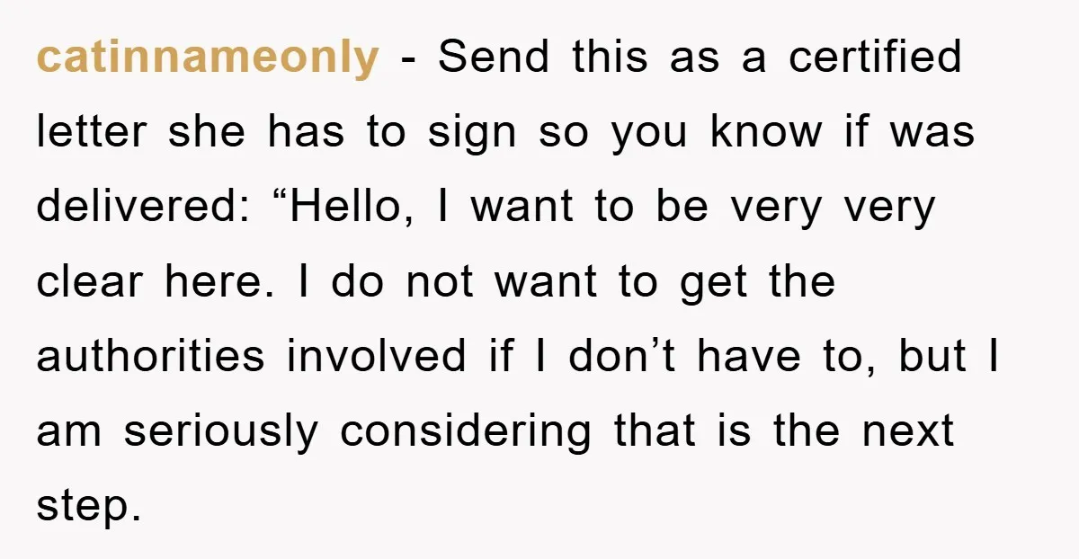 catinnameonly − Send this as a certified letter she has to sign so you know if was delivered: “Hello, I want to be very very clear here. I do not...