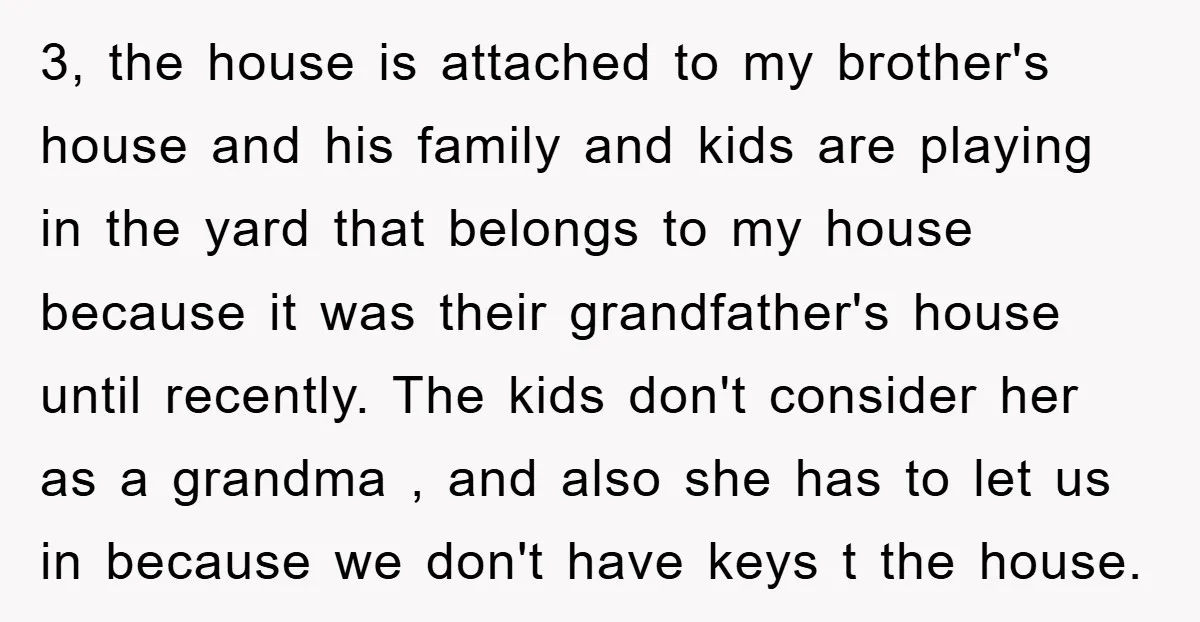 3, the house is attached to my brother's house and his family and kids are playing in the yard that belongs to my house because it was their grandfather's house...