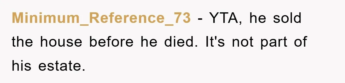 Minimum_Reference_73 − YTA, he sold the house before he died. It's not part of his estate.