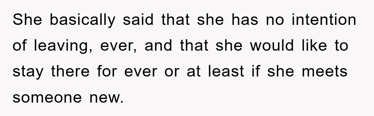 She basically said that she has no intention of leaving, ever, and that she would like to stay there for ever or at least if she meets someone new.