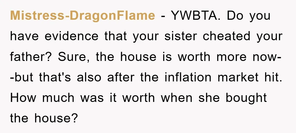 Mistress-DragonFlame − YWBTA. Do you have evidence that your sister cheated your father? Sure, the house is worth more now--but that's also after the inflation market hit. How much was...