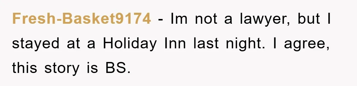 Fresh-Basket9174 − Im not a lawyer, but I stayed at a Holiday Inn last night. I agree, this story is BS.