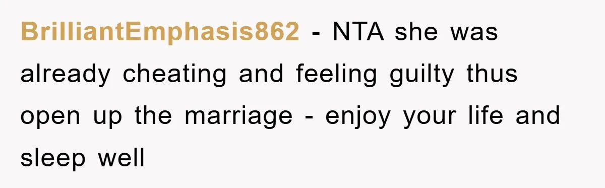 BrilliantEmphasis862 − NTA she was already cheating and feeling guilty thus open up the marriage - enjoy your life and sleep well