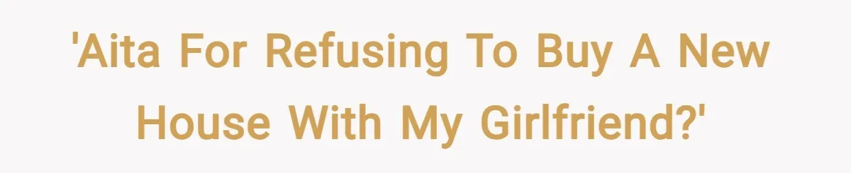 'AITA for refusing to buy a new house with my girlfriend?'