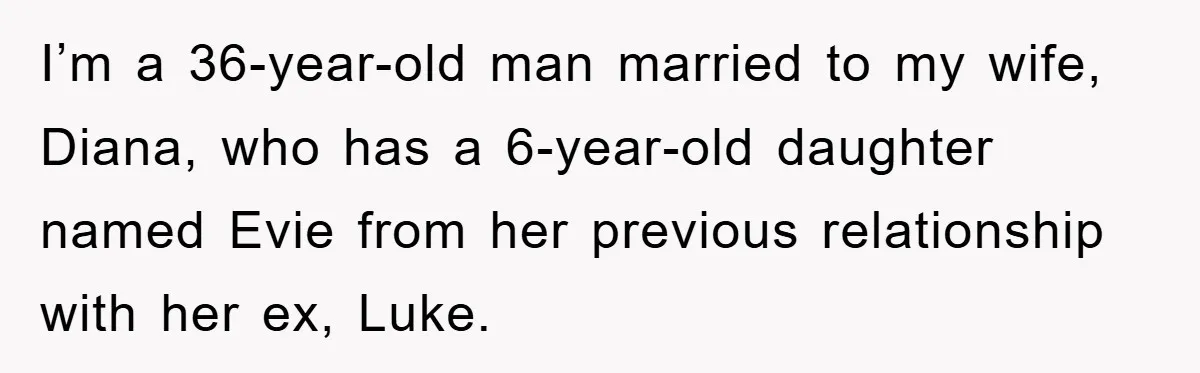 I’m a 36-year-old man married to my wife, Diana, who has a 6-year-old daughter named Evie from her previous relationship with her ex, Luke.