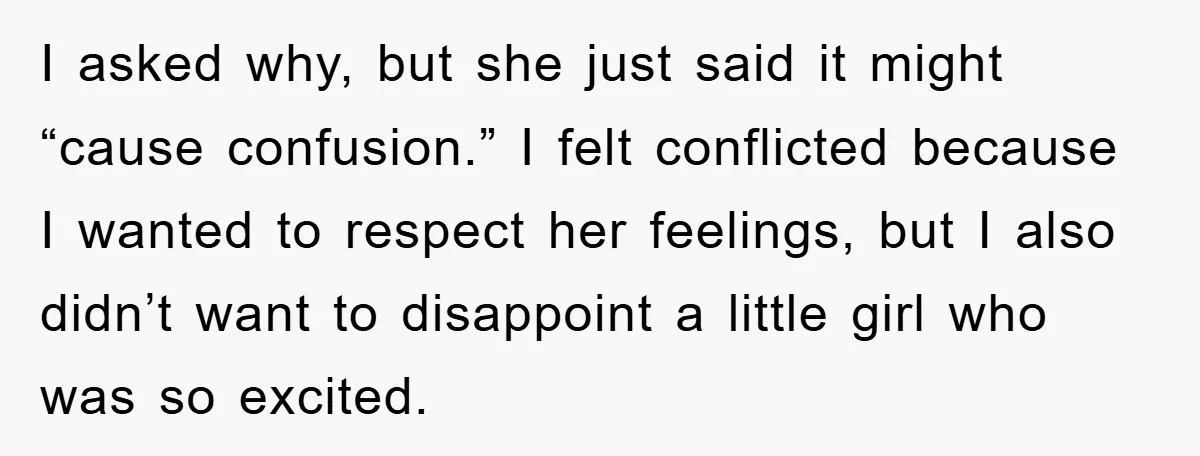 I asked why, but she just said it might “cause confusion.” I felt conflicted because I wanted to respect her feelings, but I also didn’t want to disappoint a little...