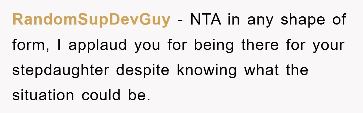 RandomSupDevGuy − NTA in any shape of form, I applaud you for being there for your stepdaughter despite knowing what the situation could be.