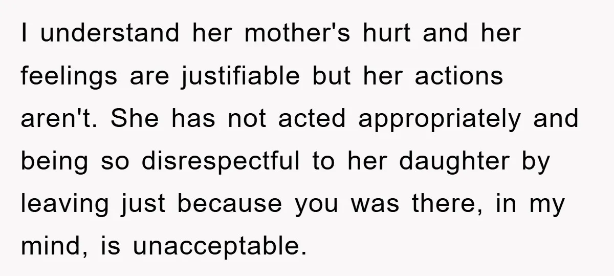 I understand her mother's hurt and her feelings are justifiable but her actions aren't. She has not acted appropriately and being so disrespectful to her daughter by leaving just because...