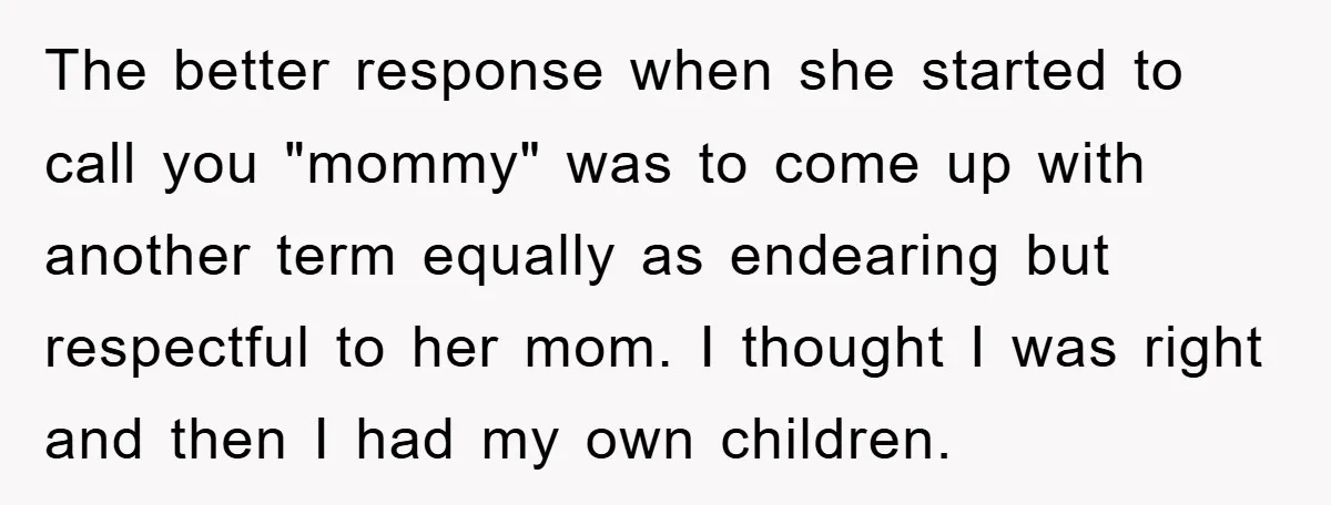 The better response when she started to call you "mommy" was to come up with another term equally as endearing but respectful to her mom. I thought I was right...