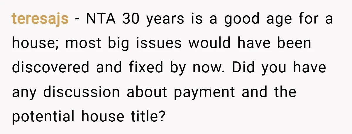 teresajs − NTA 30 years is a good age for a house; most big issues would have been discovered and fixed by now. Did you have any discussion about payment...