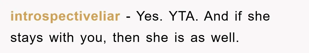 introspectiveliar − Yes. YTA. And if she stays with you, then she is as well.