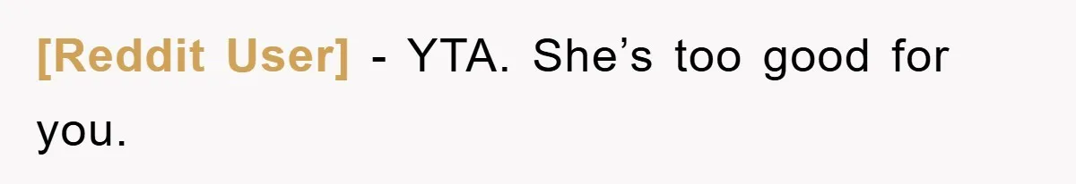 [Reddit User] − YTA. She’s too good for you.