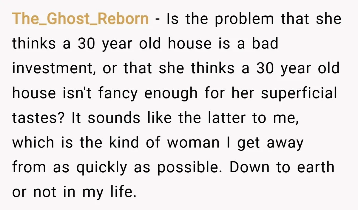The_Ghost_Reborn − Is the problem that she thinks a 30 year old house is a bad investment, or that she thinks a 30 year old house isn't fancy enough for...