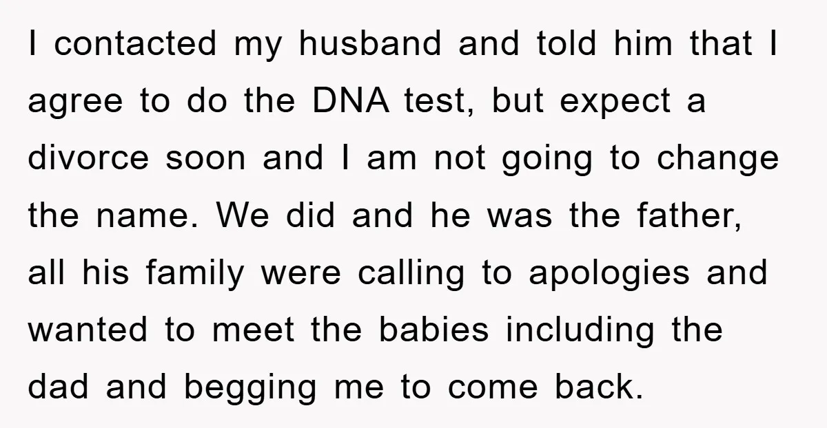 I contacted my husband and told him that I agree to do the DNA test, but expect a divorce soon and I am not going to change the name. We...