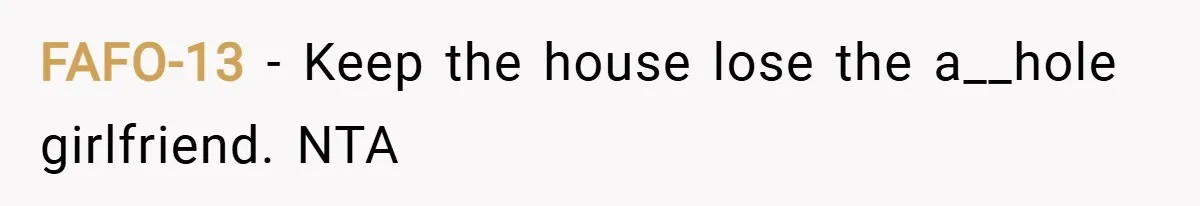 FAFO-13 − Keep the house lose the a__hole girlfriend. NTA