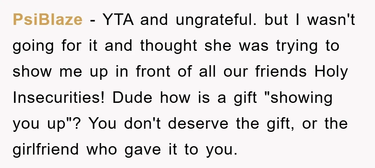 PsiBlaze − YTA and ungrateful. but I wasn't going for it and thought she was trying to show me up in front of all our friends Holy Insecurities! Dude how...