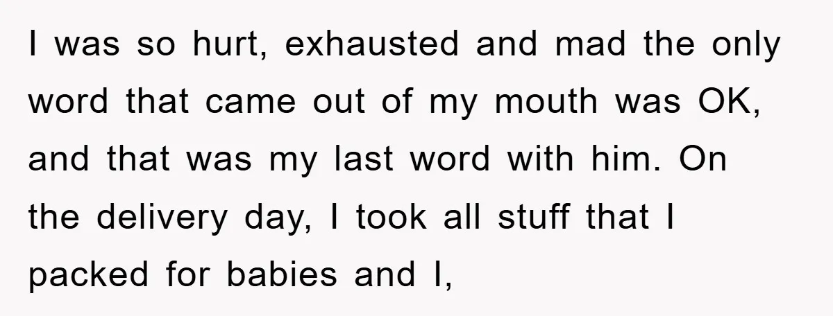 I was so hurt, exhausted and mad the only word that came out of my mouth was OK, and that was my last word with him. On the delivery day,...