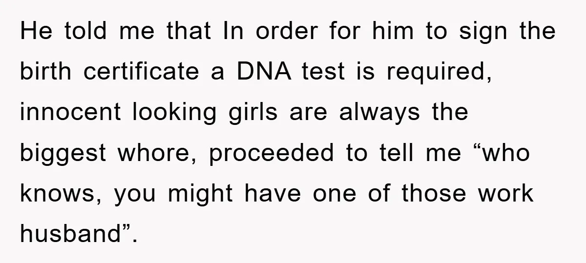 He told me that In order for him to sign the birth certificate a DNA test is required, innocent looking girls are always the biggest whore, proceeded to tell me...