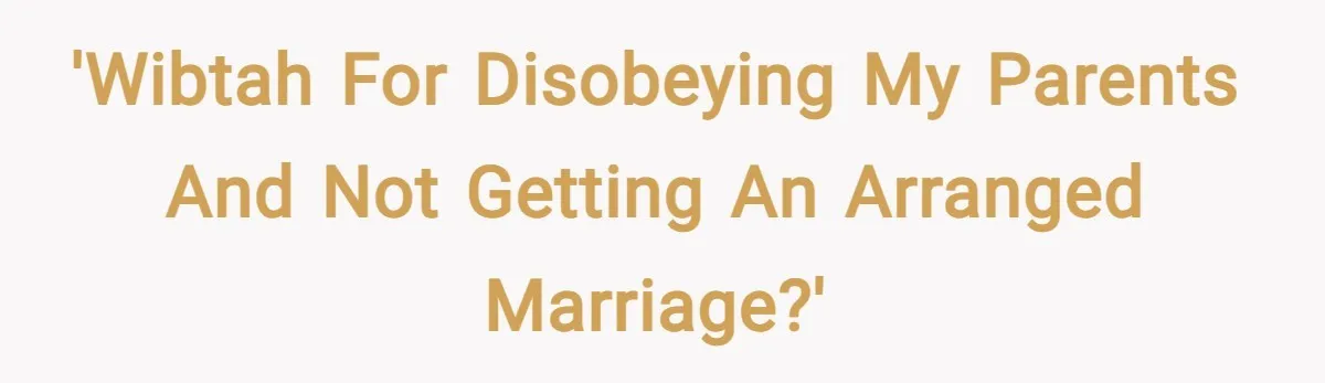 'WIBTAH for disobeying my parents and not getting an arranged marriage?'