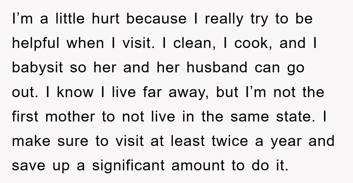 I’m a little hurt because I really try to be helpful when I visit. I clean, I cook, and I babysit so her and her husband can go out. I...