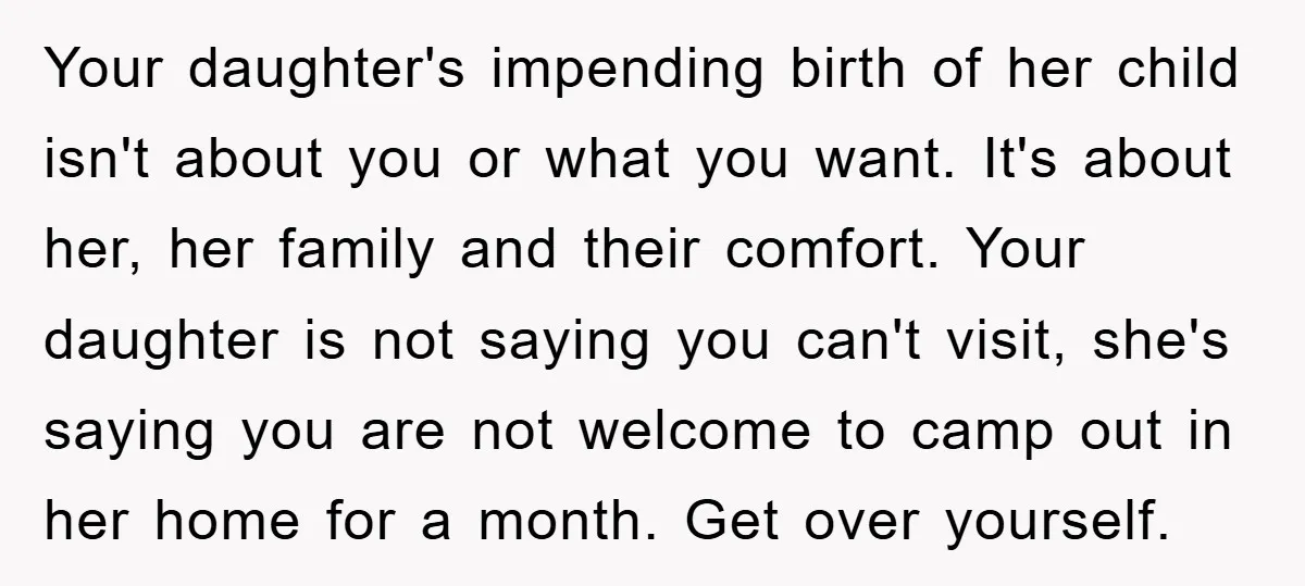 Your daughter's impending birth of her child isn't about you or what you want. It's about her, her family and their comfort. Your daughter is not saying you can't visit,...