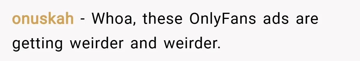 onuskah − Whoa, these OnlyFans ads are getting weirder and weirder.